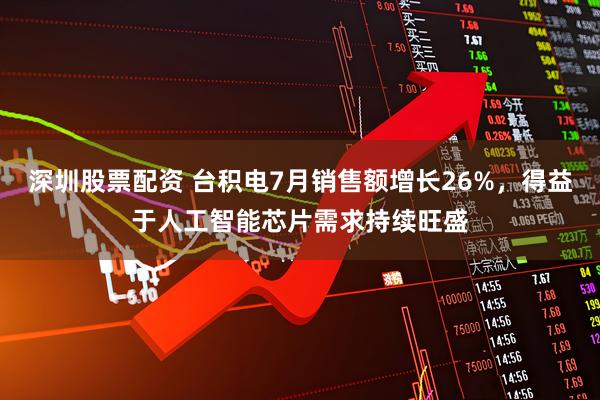 深圳股票配资 台积电7月销售额增长26%，得益于人工智能芯片需求持续旺盛