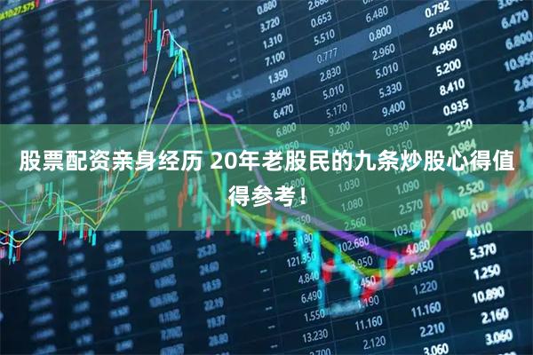 股票配资亲身经历 20年老股民的九条炒股心得值得参考！