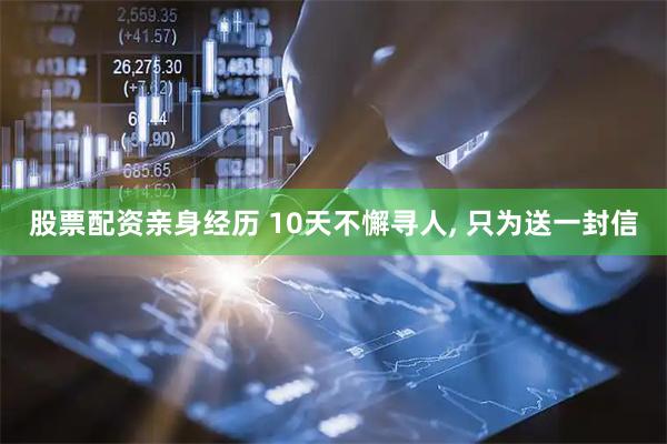 股票配资亲身经历 10天不懈寻人, 只为送一封信