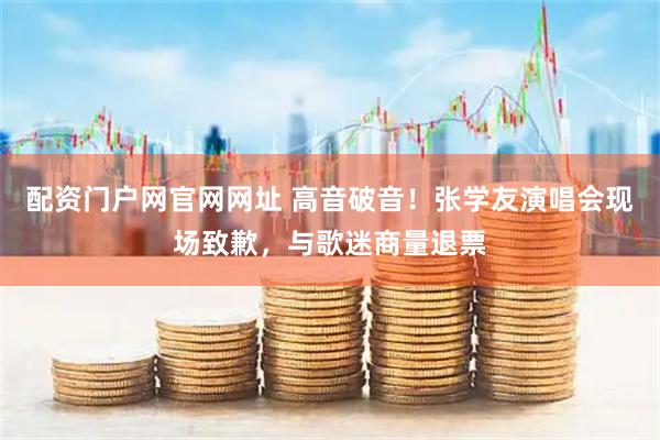 配资门户网官网网址 高音破音！张学友演唱会现场致歉，与歌迷商量退票