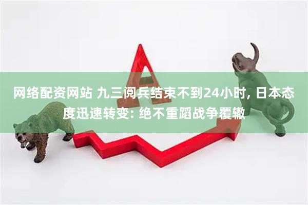 网络配资网站 九三阅兵结束不到24小时, 日本态度迅速转变: 绝不重蹈战争覆辙