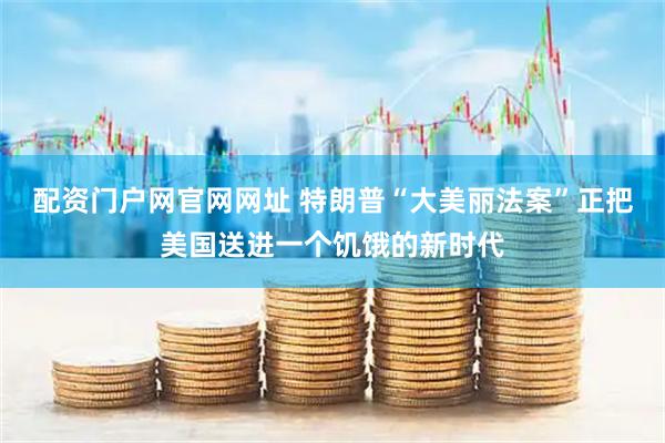 配资门户网官网网址 特朗普“大美丽法案”正把美国送进一个饥饿的新时代