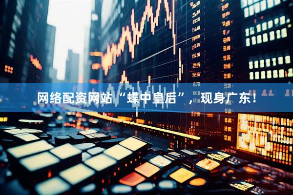 网络配资网站 “蝶中皇后”，现身广东！