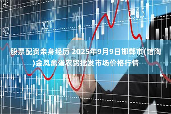 股票配资亲身经历 2025年9月9日邯郸市(馆陶)金凤禽蛋农贸批发市场价格行情